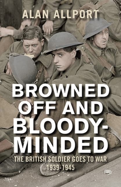 Browned Off and Bloody–Minded – The British Soldier Goes to War 1939–1945