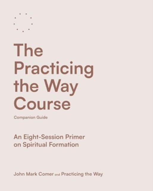 The Practicing the Way Course Companion Guide – An Eight–Session Primer on Spiritual Formation