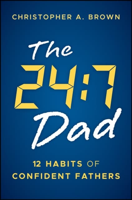 The 24:7 Dad: 12 Habits of Confident Fathers