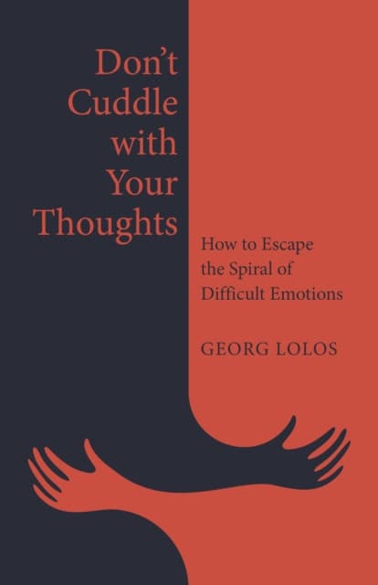Don′t Cuddle with Your Thoughts – How to Escape the Spiral of Difficult Emotions