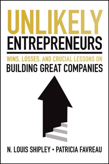 Unlikely Entrepreneurs: Wins, Losses and Crucial L essons on Building Great Companies