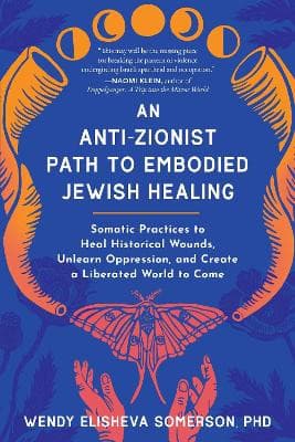 An Anti-Zionist Path to Embodied Jewish Healing: Somatic Practices to Heal Historical Wounds, Unlearn Oppression, and Create a Liberated World to Come