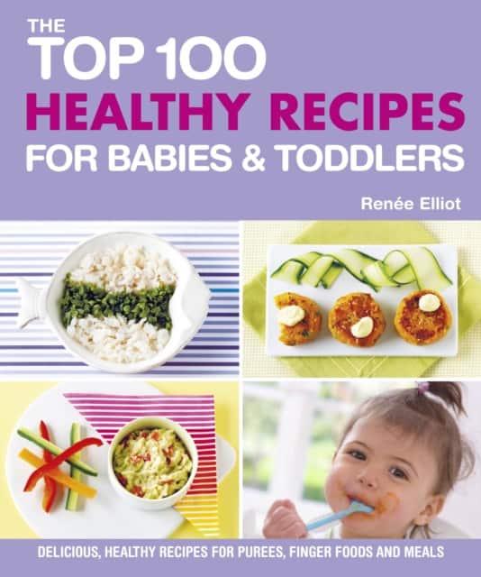 Top 100 Healthy Recipes for Babies & Toddlers – Delicious, Healthy Recipes for Purees, Finger Foods and Meals av Renee Elliott