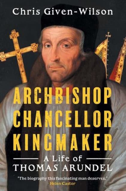 Archbishop, Chancellor, Kingmaker – A Life of Thomas Arundel