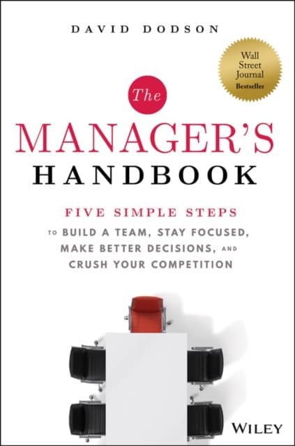 The Manager′s Handbook – Five Simple Steps to Build at Team, Stay Focused, Make Better Decisions, and Crush Your Competition