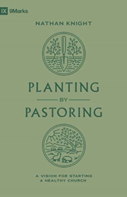 Planting by Pastoring – A Vision for Starting a Healthy Church