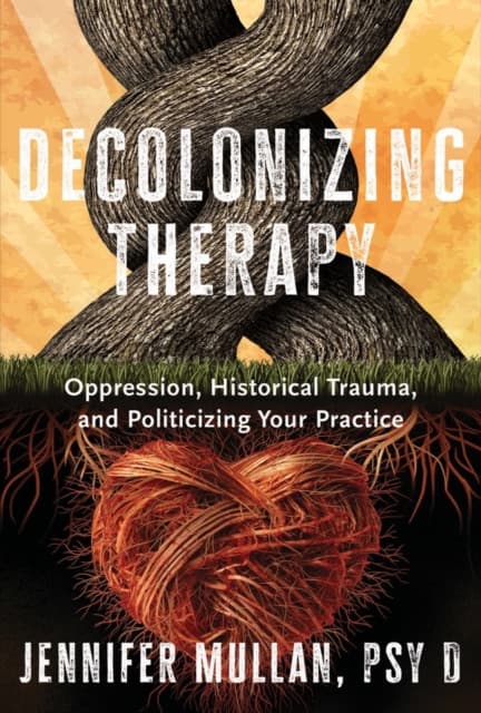 Decolonizing Therapy – Oppression, Historical Trauma, and Politicizing Your Practice