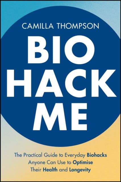 Biohack Me – The Practical Guide to Everyday Biohacks Anyone Can Use to Optimise Their Health and Longevity