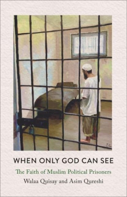 When Only God Can See – The Faith of Muslim Political Prisoners
