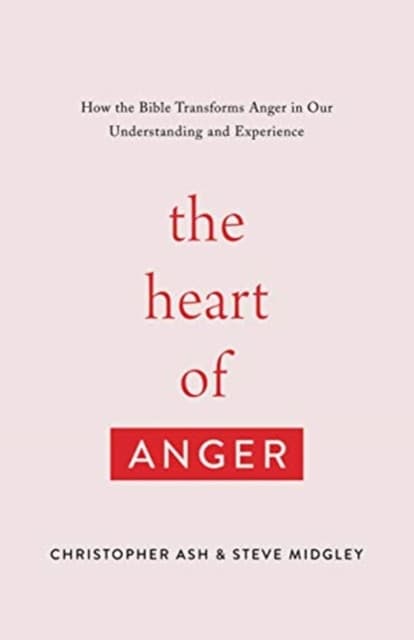 The Heart of Anger – How the Bible Transforms Anger in Our Understanding and Experience