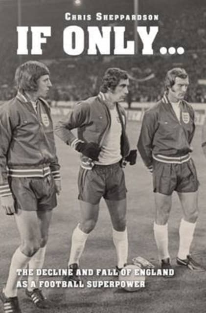 If Only....The decline and fall of England as a major football superpower
