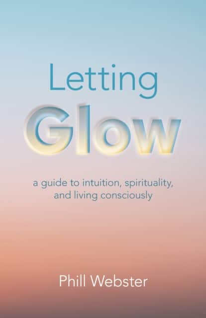 Letting Glow – a guide to intuition, spirituality, and living consciously. av Phill Webster