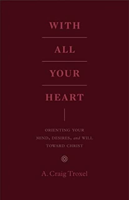 With All Your Heart – Orienting Your Mind, Desires, and Will toward Christ