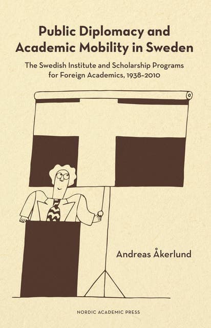 Public diplomacy and academic mobility in Sweden : the Swedish institute and scholarship programs for foreign academics 1938-2010 av Andreas Åkerlund