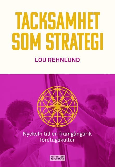 Tacksamhet som strategi : nyckeln till en framgångsrik företagskultur av Lou Rehnlund