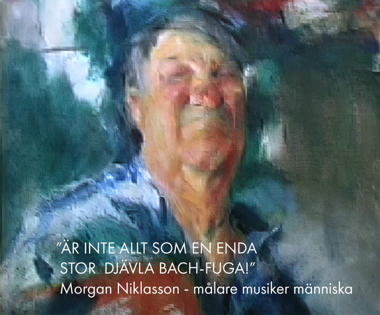 ”Är inte allt som en enda stor djävla Bach-fuga!” : Morgan Niklasson - målare musiker människa av Ann-Marie Ulfvarson