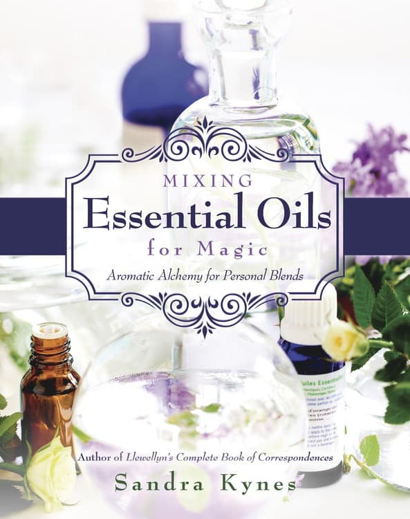MIXING ESSENTIAL OILS FOR MAGIC: Aromatic Alchemy For Personal Blends