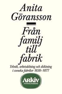 Från familj till fabrik : teknik, arbetsdelning och skiktning i svenska fab av Anita Göransson