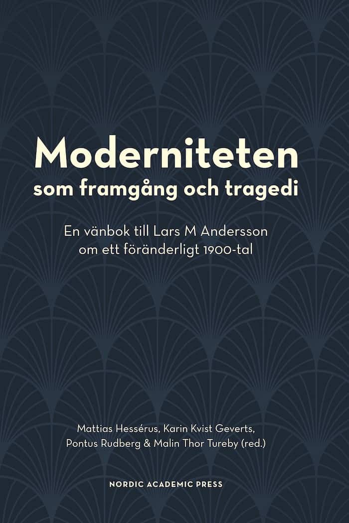 Moderniteten som framgång och tragedi : en vänbok till Lars M Andersson om ett föränderligt 1900-tal av Mattias Hessérus