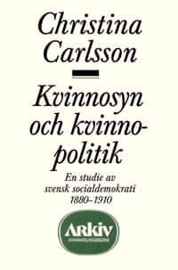 Kvinnosyn och kvinnopolitik : en studie av svensk socialdemokrati 1880-1910 av Christina Carlsson