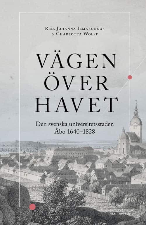 Vägen över havet : den svenska universitetsstaden Åbo 1640–1828 av Johanna Ilmakunnas