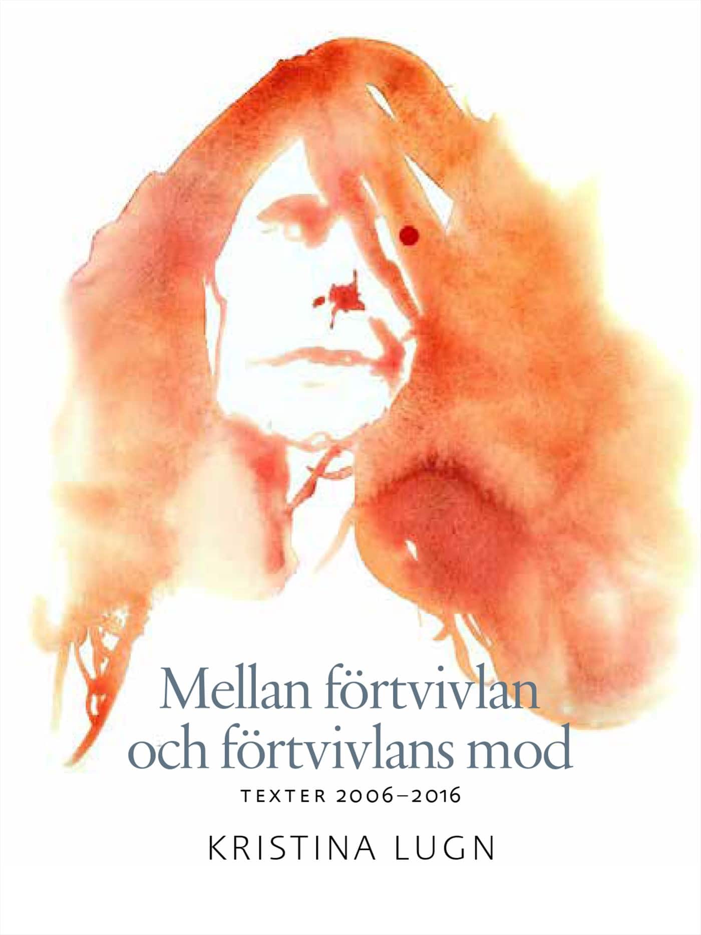 Mellan förtvivlan och förtvivlans mod : texter 2006-2016 av Kristina Lugn