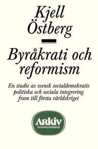 Byråkrati och reformism : en studie av svensk socialdemokratis politiska oc av Kjell Östberg