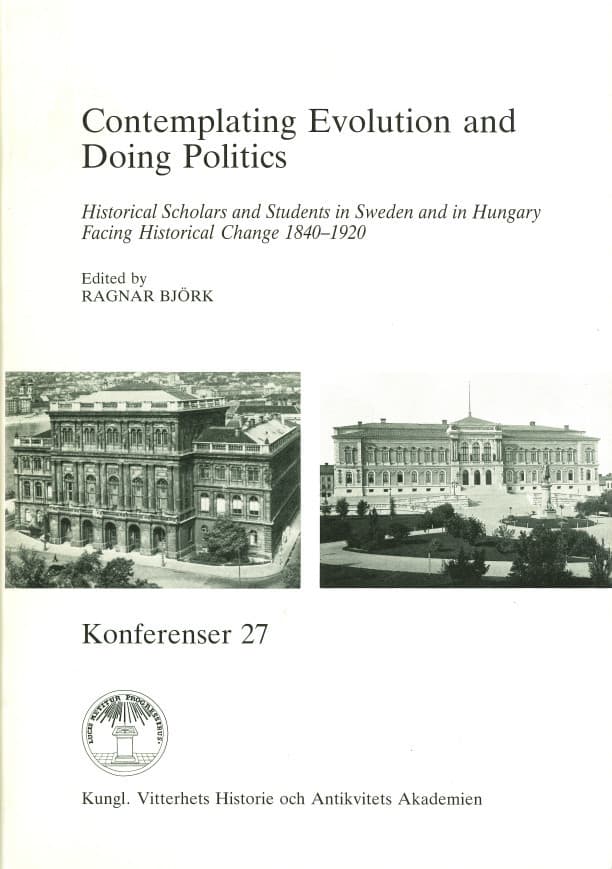 Contemplating Evolution and Doing Politics : Historical Scholars and Students in Sweden and in Hungary Facing Historical Change 1840-1920