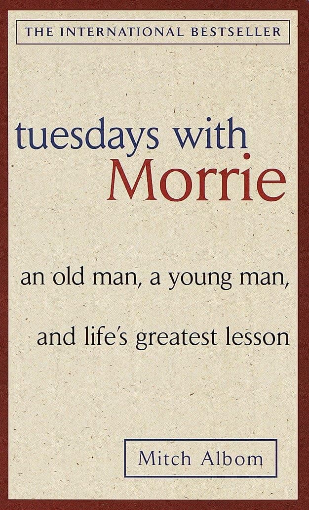 Tuesdays with morrie: an old man, a young man, and lifes greatest lesson