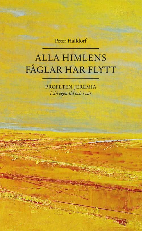 Alla himlens fåglar har flytt : profeten Jeremia i sin egen tid och i vår av Peter Halldorf