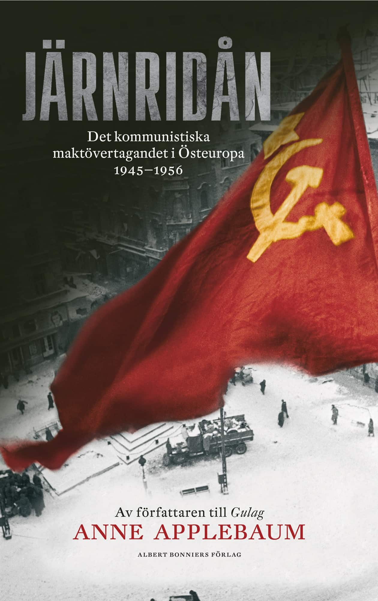 Järnridån : det kommunistiska maktövertagandet i Östeuropa 1945 - 1956 av Anne Applebaum