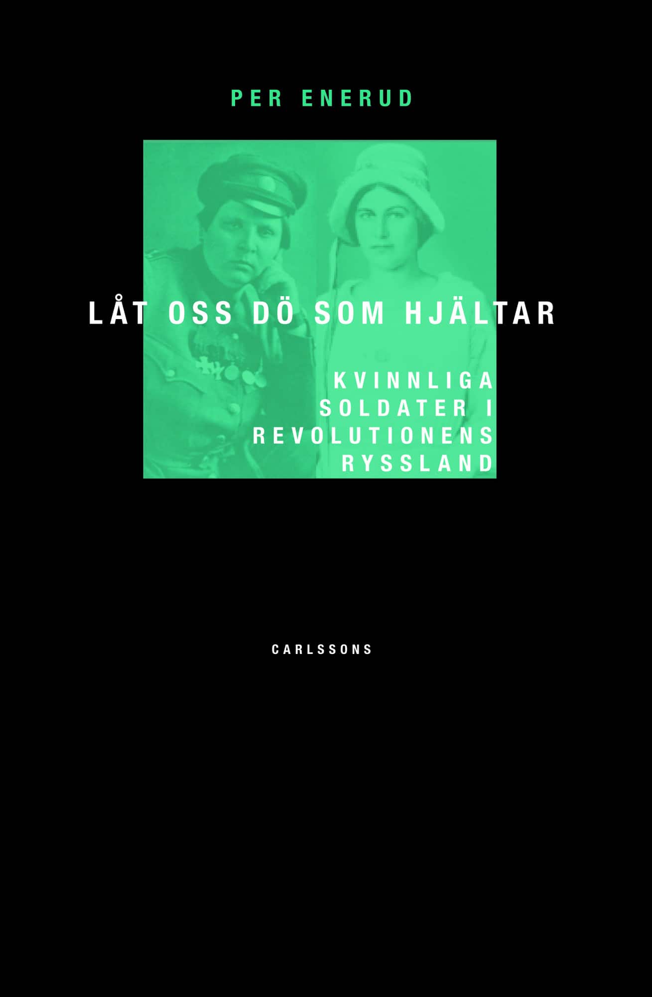 Låt oss dö som hjältar : kvinnliga soldater i revolutionens Ryssland av Per Enerud