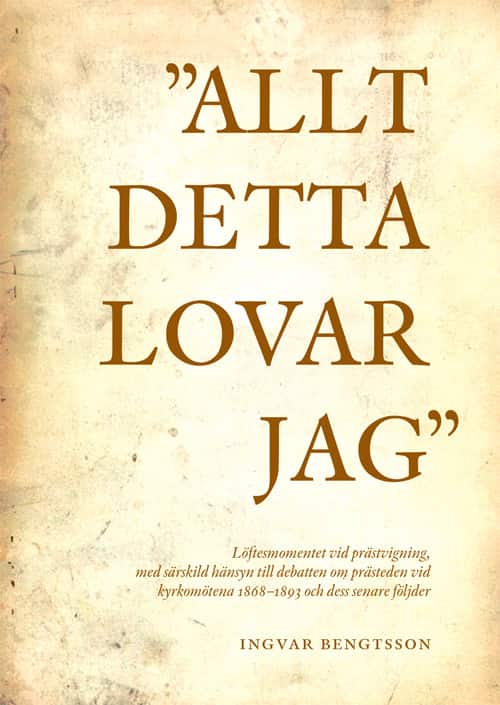 "Allt detta lovar jag" löftesmomentet vid prästvigning, med särskild hänsyn till debatten om prästeden vid kyrkomötena 1868-1893 och dess senare följder av Ingvar Bengtsson