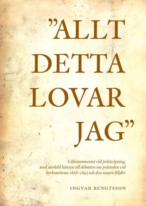 "Allt detta lovar jag" löftesmomentet vid prästvigning, med särskild hänsyn till debatten om prästeden vid kyrkomötena 1868-1893 och dess senare följder