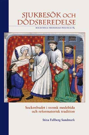Sjukbesök och dödsberedelse : sockenbudet i svensk medeltida och reformatorisk tradition av Stina Fallberg Sundmark