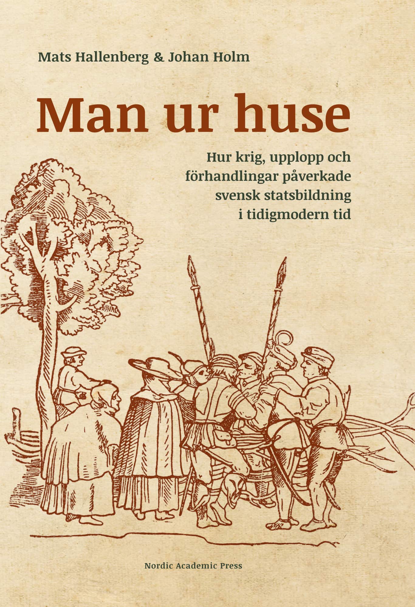 Man ur huse : hur krig, upplopp och förhandlingar påverkade svensk statsbildning i tidigmodern tid av Mats Hallenberg