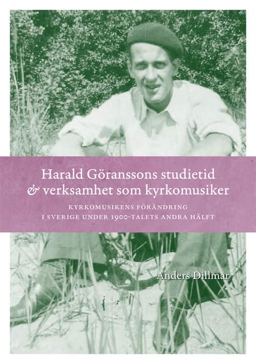Harald Göranssons studietid & verksamhet som kyrkomusiker : Kyrkomusikens f av Anders Dillmar