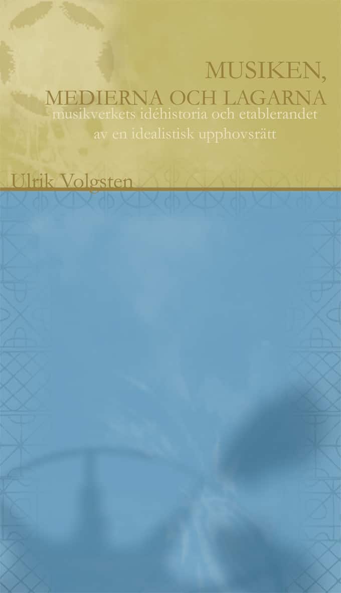 Musiken, medierna och lagarna : musikverkets historia och etablerandet av en idealistisk upphovsrätt av Ulrik Volgsten