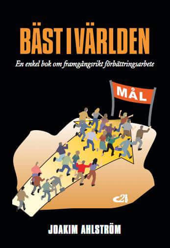 Bäst i världen : en enkel bok om framgångsrikt förbättringsarbete av Joakim Ahlström