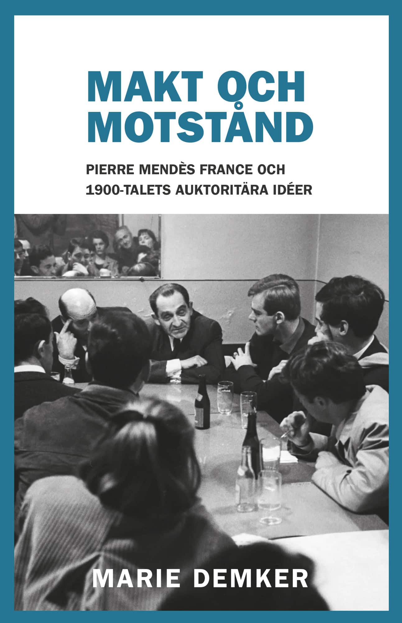 Makt och motstånd : Pierre Mendès France och 1900-talets auktoritära idéer av Marie Demker
