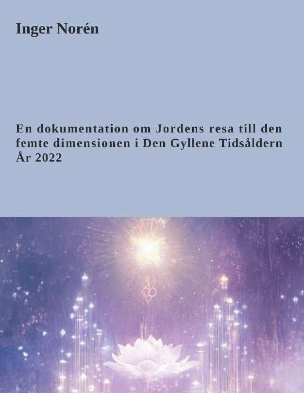 En dokumentation om Jordens resa till den femte dimensionen i Den Gyllene Tidsåldern år 2022 av Inger Norén