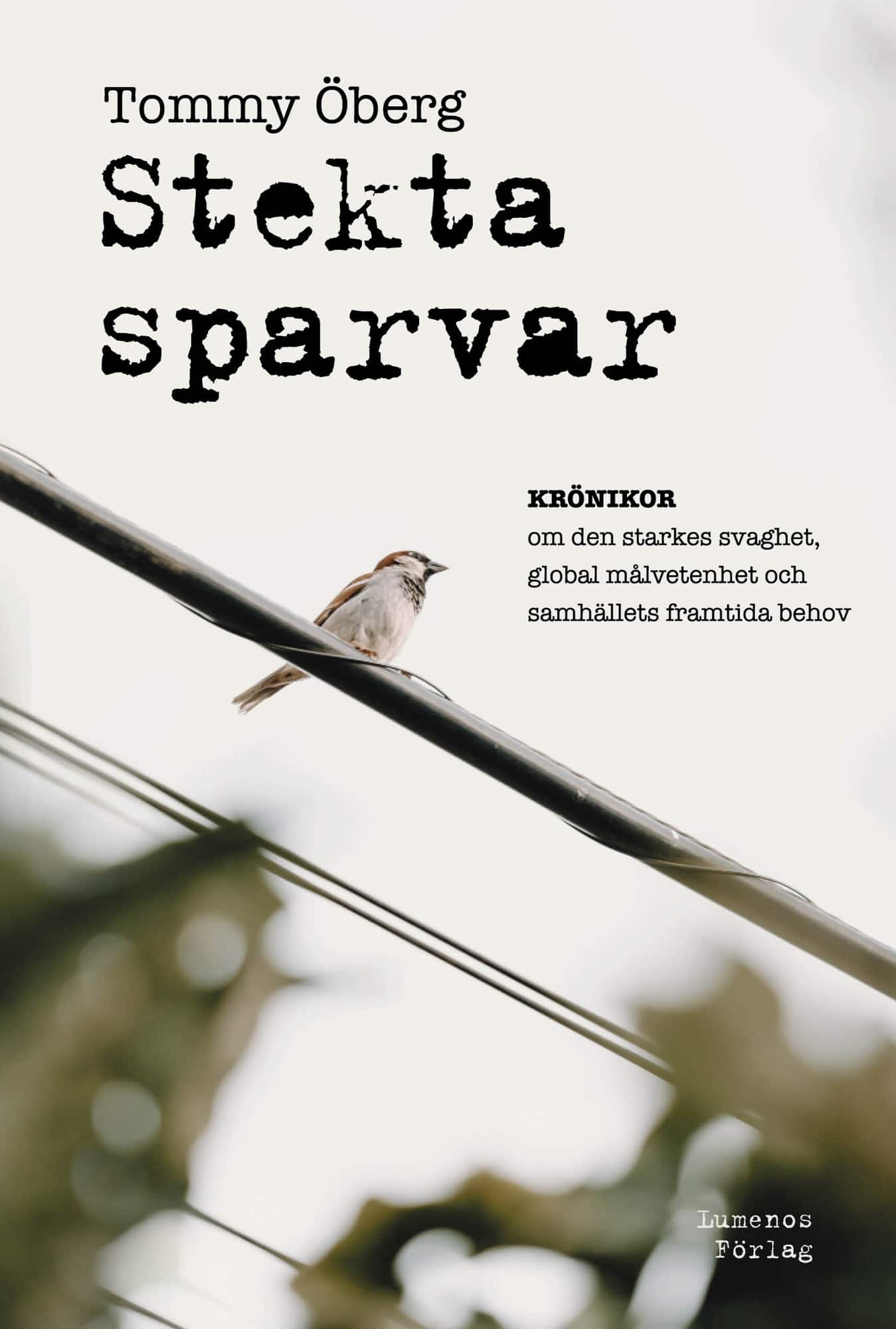 Stekta sparvar : krönikor om den starkes svaghet, global målmedvetenhet och samhällets framtida behov av Tommy Öberg