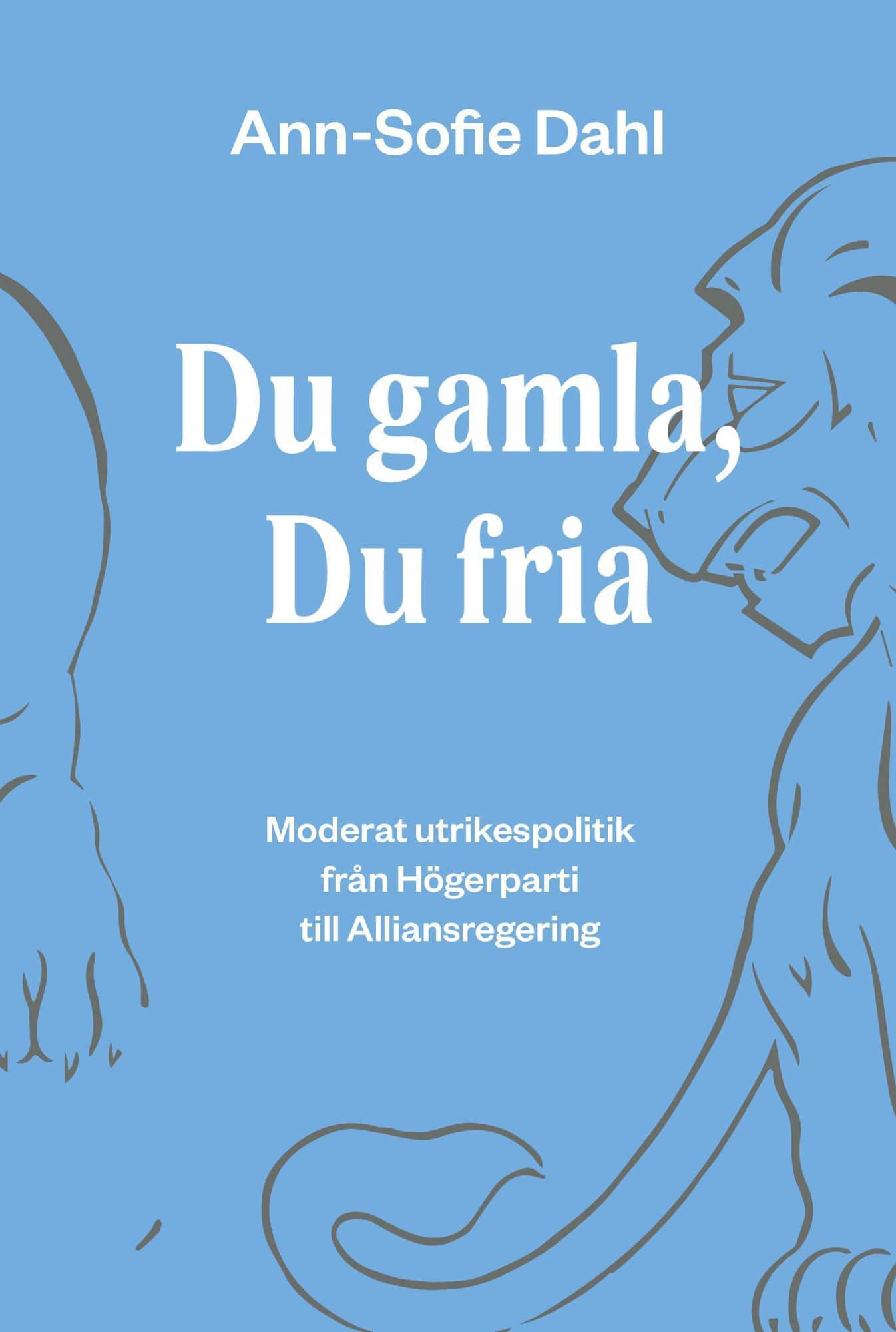Du gamla, du fria : moderat utrikespolitik från högerparti till alliansregering av Ann-Sofie Dahl