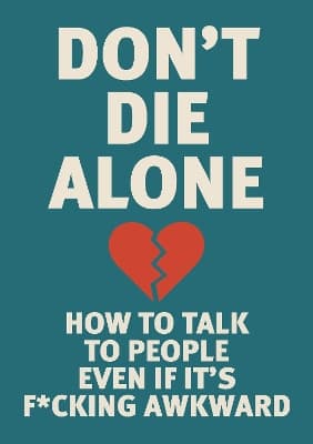 Don't Die Alone: How to Talk to People, Even If It's F*cking Awkward