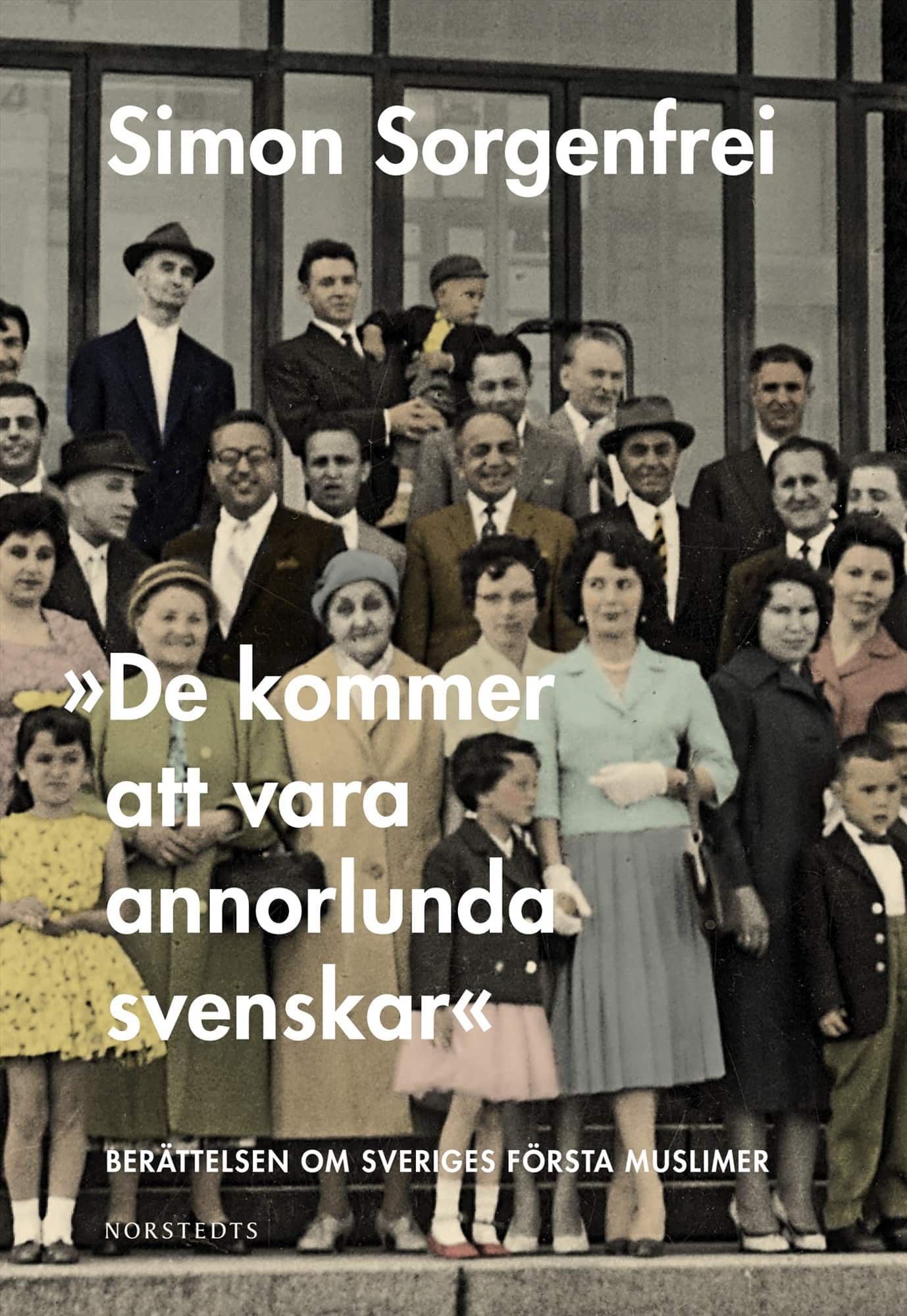 "De kommer att vara annorlunda svenskar" : berättelsen om Sveriges första muslimer av Simon Sorgenfrei