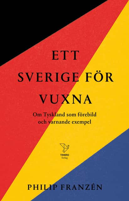 Ett Sverige för vuxna : om Tyskland som förebild och varnande exempel av Philip Franzén