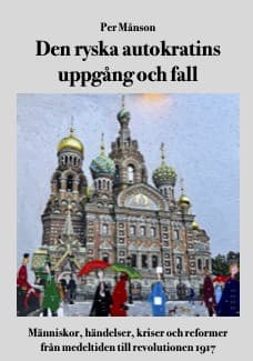 Den ryska autokratins uppgång och fall : människor, händelser, kriser och reformer från medeltiden till revolutionen 1917