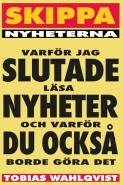 Skippa Nyheterna : varför jag slutade läsa nyheter och varför du också borde göra det