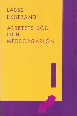 Arbetets död och medborgarlön : en essä om det goda livet av Lasse Ekstrand