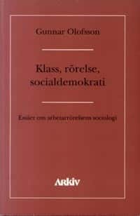 Klass, rörelse, socialdemokrati : essäer om asbetarrörelsens sociologi av Gunnar Olofsson